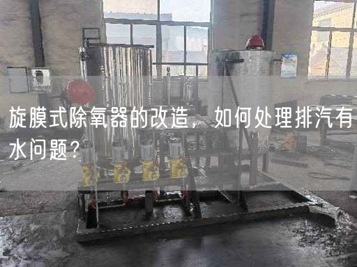 旋膜式除氧器的改造，如何處理排汽有水問題？