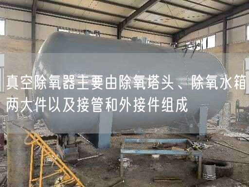 真空除氧器主要由除氧塔頭、除氧水箱兩大件以及接管和外接件組成