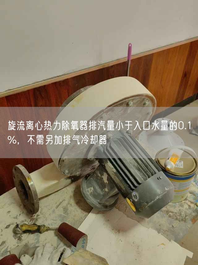旋流離心熱力除氧器排汽量小于入口水量的0.1%，不需另加排氣冷卻器