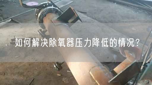 如何解決除氧器壓力降低的情況？