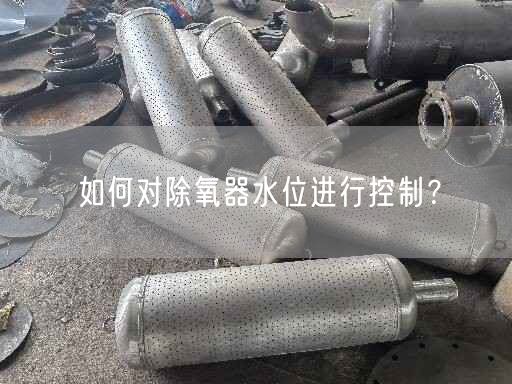 如何對除氧器水位進(jìn)行控制？
