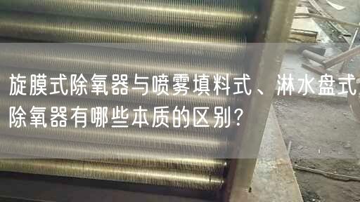 旋膜式除氧器與噴霧填料式、淋水盤式除氧器有哪些本質(zhì)的區(qū)別？