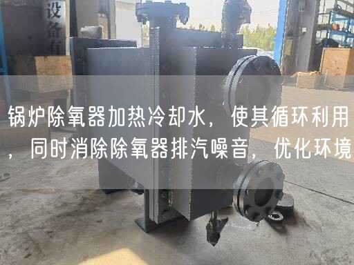 鍋爐除氧器加熱冷卻水，使其循環(huán)利用，同時(shí)消除除氧器排汽噪音，優(yōu)化環(huán)境