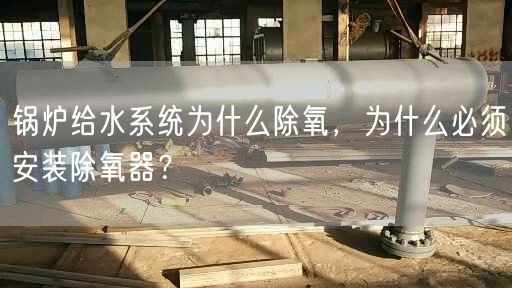 鍋爐給水系統(tǒng)為什么除氧，為什么遙遙須安裝除氧器？