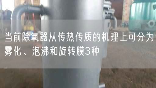 當(dāng)前除氧器從傳熱傳質(zhì)的機(jī)理上可分為霧化、泡沸和旋轉(zhuǎn)膜3種