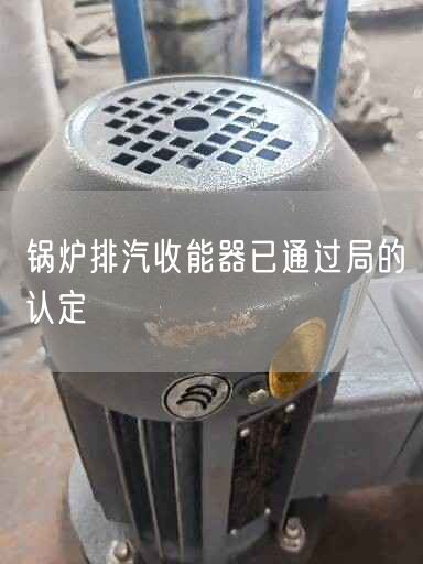 鍋爐排汽收能器已通過局的認(rèn)定