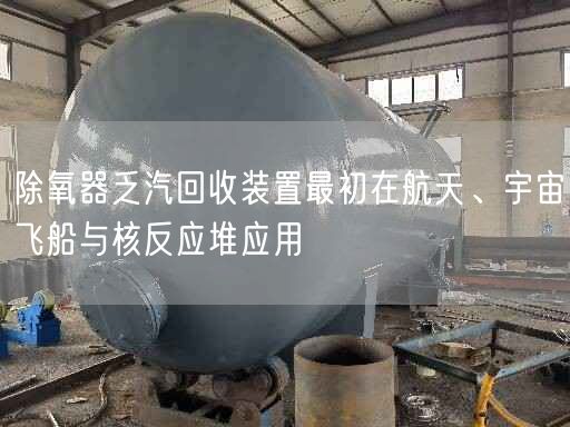除氧器乏汽回收裝置較初在航天、宇宙飛船與核反應(yīng)堆應(yīng)用